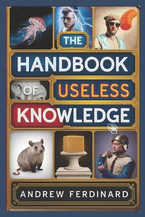 The Handbook of Useless Knowledge: 500+ Facts to Impress, Confuse, and Entertain with Quirky trivia and Insights Andrew Ferdinard 9798313153513