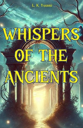 Whispers of the Ancients L K Yanbird 9798312956450