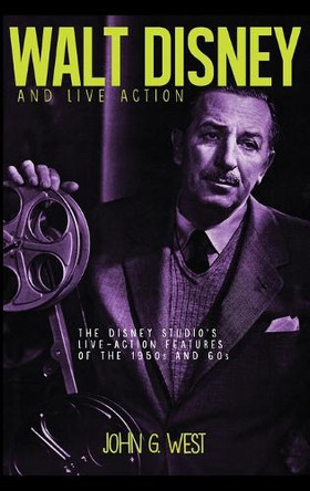 Walt Disney and Live Action: The Disney Studio's Live-Action Features of the 1950s and 60s John G West 9798896092537