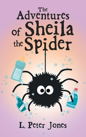 The Adventures of Sheila the Spider L Peter Jones 9781982289850
