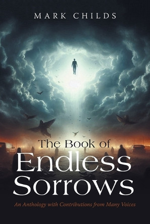 The Book of Endless Sorrows: An Anthology with Contributions from Many Voices Mark Childs 9798369441985