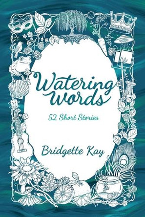 Watering Words: 52 Short Stories Bridgette Kay 9798218588625