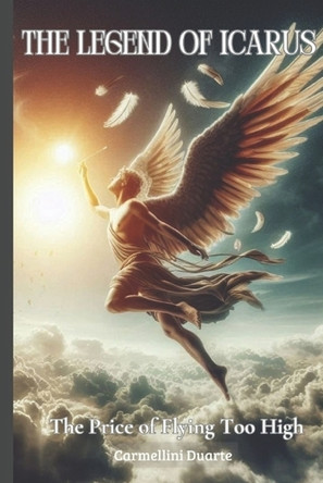 The Legend of Icarus: The Price of Flying Too High Carmellini Duarte 9798315070139