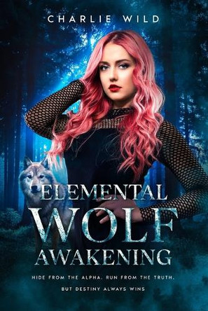 Elemental Wolf Awakening: Hide from the Alpha. Run from the Truth. But Destiny always Wins. Charlie Wild 9798314519868