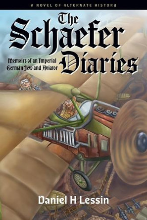 The Schaefer Diaries: Memoirs of an Imperial German Jew and Aviator Daniel H Lessin 9781734797664