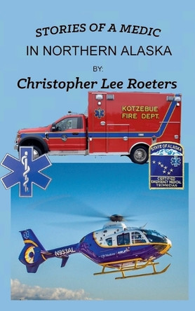 Stories Of A Medic In Northern Alaska Christopher Lee Roeters 9798230542643