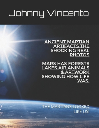 Ancient Martian Artifacts the Shocking Real Photos: Mars Has Forests Lakes Air Animals & Artwork Depicting How Life Was Johnny Vincento 9798314928974