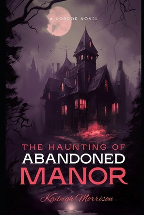 The Haunting of Abandoned Manor Kaileigh Morrison 9798315845348