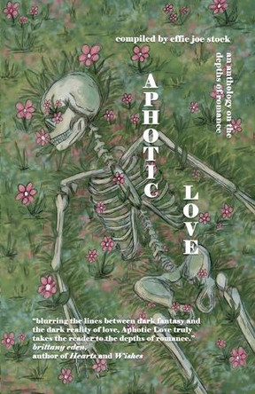 Aphotic Love: Anthology on the Depths of Romance Effie Joe Stock 9781962337205