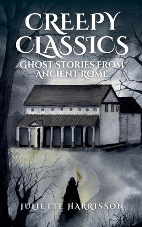 Creepy Classics: Ghost Stories from Ancient Rome Juliette Harrisson 9798227506726