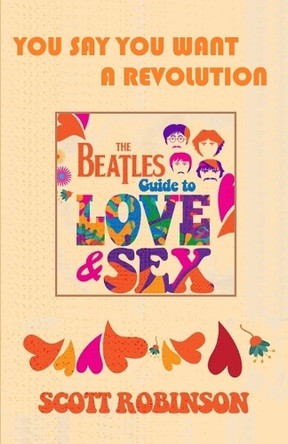 You Say You Want a Revolution: (from The Beatles Guide to Love & Sex) Scott Robinson 9798315862826