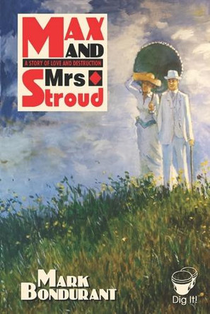 Max and Mrs. Stroud: A Tale of Love and Destruction Mark Bondurant 9781940995298