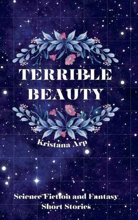 Terrible Beauty: Science Fiction and Fantasy Short Stories Kristana Arp 9798992801415