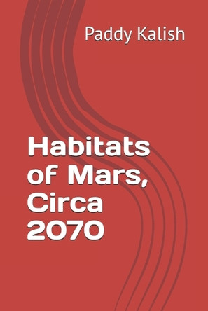 Habitats of Mars, Circa 2070 Paddy Kalish 9798315380207