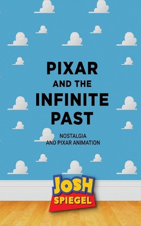Pixar and the Infinite Past: Nostalgia and Pixar Animation Josh Spiegel 9798896092865