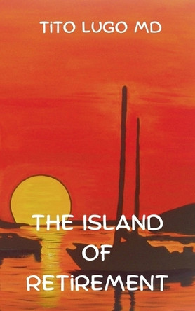 The Island of Retirement Tito Lugo, MD 9798224786350