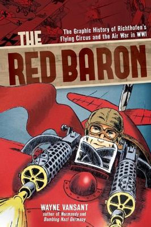 The Red Baron: The Graphic History of Richthofen's Flying Circus and the Air War in WWI Wayne Vansant 9780760346020