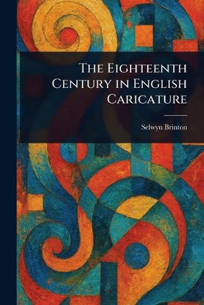 The Eighteenth Century in English Caricature Selwyn Brinton 9781023296663