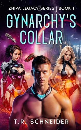 Gynarchy's Collar: A Dystopian Sci-Fi Romance in an Alien Matriarchy T R Schneider 9781069128317