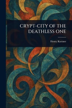 Crypt-City of the Deathless One Henry Kuttner 9781023527477