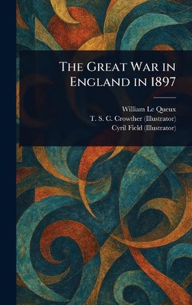 The Great War in England in 1897 William Le Queux 9781023245876