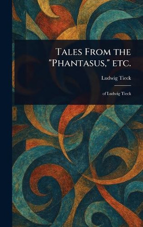 Tales From the "Phantasus," Etc. Ludwig Tieck 9781023327855