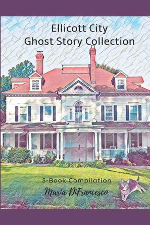 Ellicott City Ghost Story Collection: 5-Book Compilation Maria Difrancesco 9798853390195