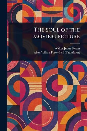 The Soul of the Moving Picture Walter Julius Bloem 9781023543958