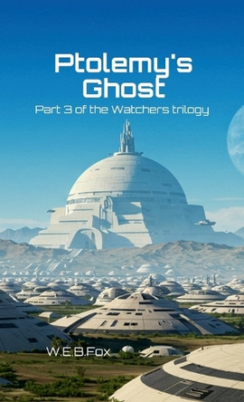 Ptolemy's Ghost: Part 3 of the Watchers Trilogy W E B Fox 9781326548841