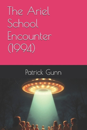 The Ariel School Encounter (1994) Patrick Gunn 9798281367561