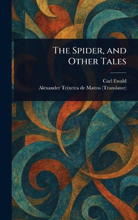 The Spider, and Other Tales Carl Ewald 9781023533591