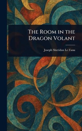 The Room in the Dragon Volant Joseph Sheridan Le Fanu 9781022983823