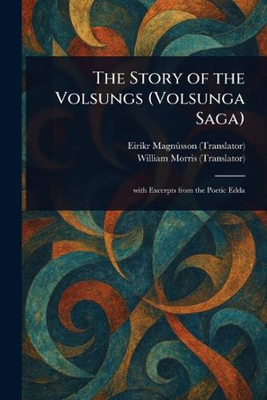 The Story of the Volsungs (Volsunga Saga) Eirikr Magnusson 9781022973190