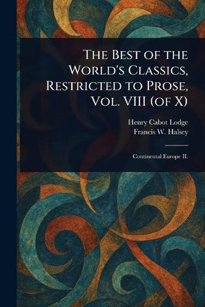 The Best of the World's Classics, Restricted to Prose, Vol. VIII (of X) Henry Cabot Lodge 9781023099660