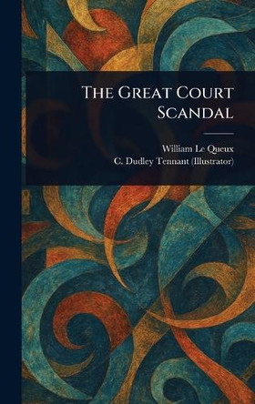 The Great Court Scandal William Le Queux 9781023197274