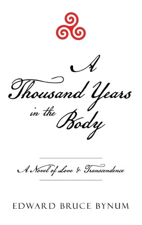 A Thousand Years in the Body: A Novel of Love & Transcendence Edward Bruce Bynum 9781665768207