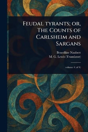 Feudal Tyrants; or, The Counts of Carlsheim and Sargans Benedikte Naubert 9781023590990