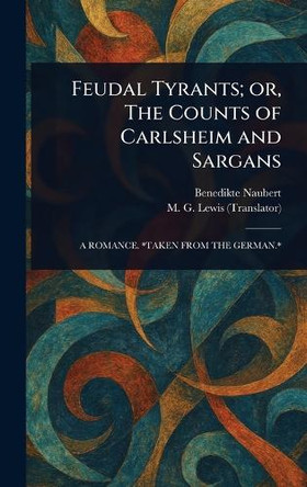 Feudal Tyrants; or, The Counts of Carlsheim and Sargans Benedikte Naubert 9781023590877