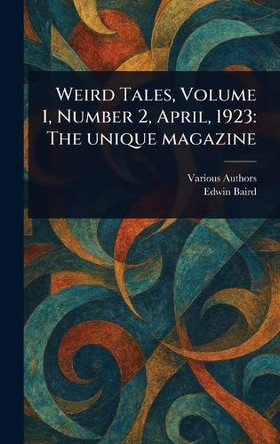 Weird Tales, Volume 1, Number 2, April, 1923: The Unique Magazine Various 9781023589994