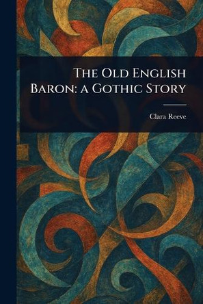 The Old English Baron: a Gothic Story Clara Reeve 9781022996038