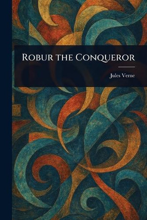 Robur the Conqueror Jules Verne 9781022907263