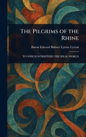 The Pilgrims of the Rhine Edward Bulwer Lytton Baron Lytton 9781022933736