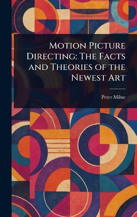 Motion Picture Directing: The Facts and Theories of the Newest Art Peter Milne 9781023336826