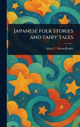 Japanese Folk Stories and Fairy Tales Mary F Nixon-Roulet 9781023551809