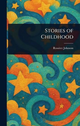 Stories of Childhood Rossiter Johnson 9781023072236