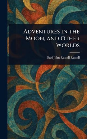 Adventures in the Moon, and Other Worlds John Russell Earl Russell 9781023357715