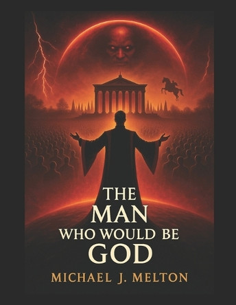 The Man Who Would Be God Michael J Melton 9798317203801