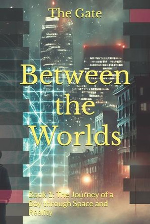 Between the Worlds: Book 1: The Journey of a Boy through Space and Reality The Gate 9798280699922