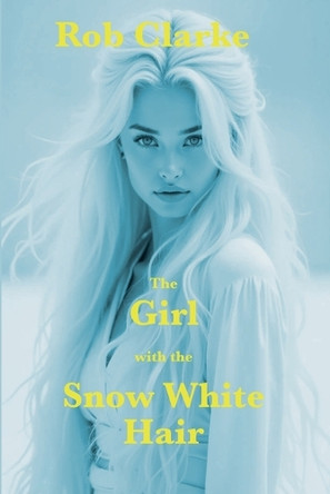 The Girl with the Snow White Hair Rob Clarke 9798231805488