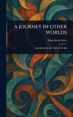 A Journey in Other Worlds John Jacob Astor 9781023007412